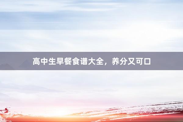 高中生早餐食谱大全，养分又可口